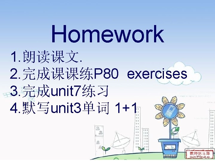 Homework 1. 朗读课文. 2. 完成课课练P 80 exercises 3. 完成unit 7练习 4. 默写unit 3单词 1+1