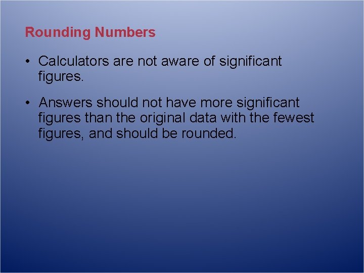Rounding Numbers • Calculators are not aware of significant figures. • Answers should not