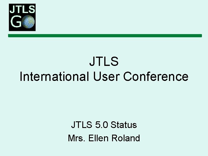 JTLS International User Conference JTLS 5. 0 Status Mrs. Ellen Roland 