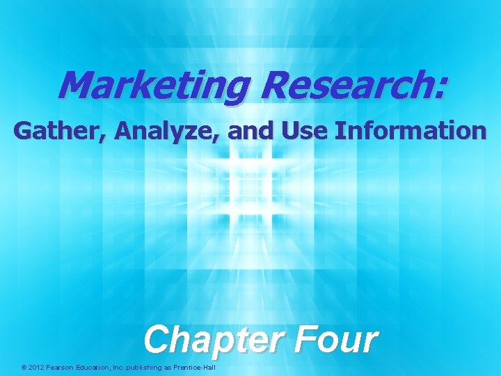 Marketing Research: Gather, Analyze, and Use Information Chapter Four © 2012 Pearson Education, Inc. Marketing Research: Gather, Analyze, and Use Information Chapter Four © 2012 Pearson Education, Inc.