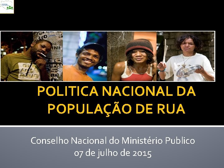 POLITICA NACIONAL DA POPULAÇÃO DE RUA Conselho Nacional do Ministério Publico 07 de julho