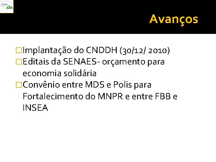 Avanços �Implantação do CNDDH (30/12/ 2010) �Editais da SENAES- orçamento para economia solidária �Convênio