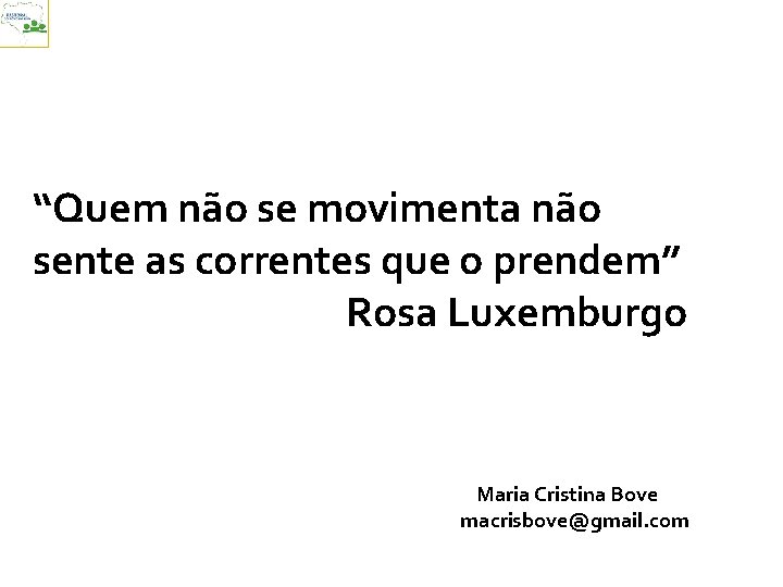 “Quem não se movimenta não sente as correntes que o prendem” Rosa Luxemburgo Maria
