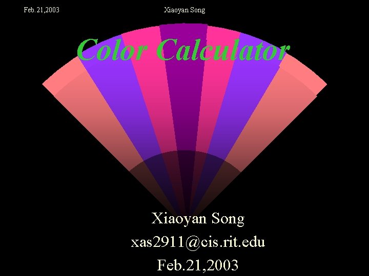 Feb. 21, 2003 Xiaoyan Song Color Calculator Xiaoyan Song xas 2911@cis. rit. edu Feb.