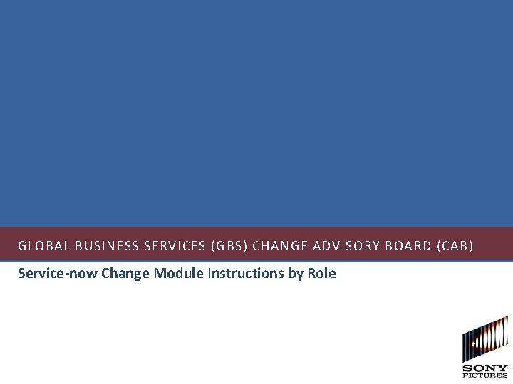 GLOBAL BUSINESS SERVICES (GBS) CHANGE ADVISORY BOARD (CAB) Service-now Change Module Instructions by Role