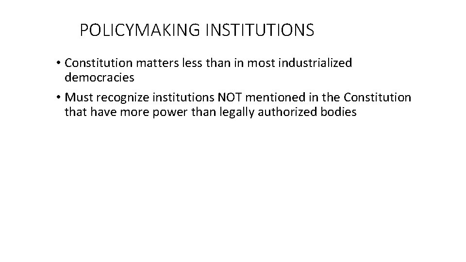 POLICYMAKING INSTITUTIONS • Constitution matters less than in most industrialized democracies • Must recognize