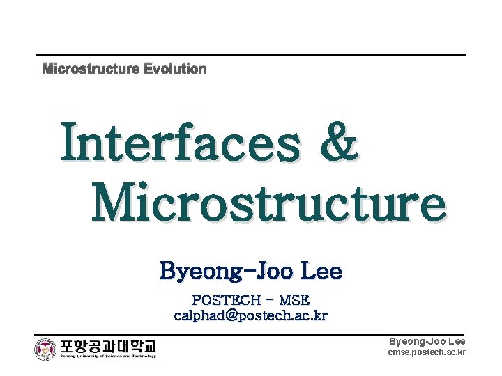 Microstructure Evolution Interfaces & Microstructure Byeong-Joo Lee POSTECH - MSE calphad@postech. ac. kr Byeong-Joo