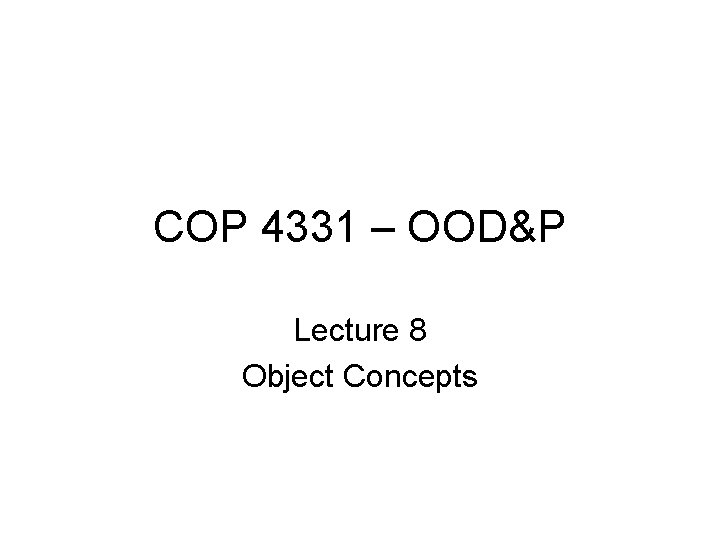 COP 4331 – OOD&P Lecture 8 Object Concepts 