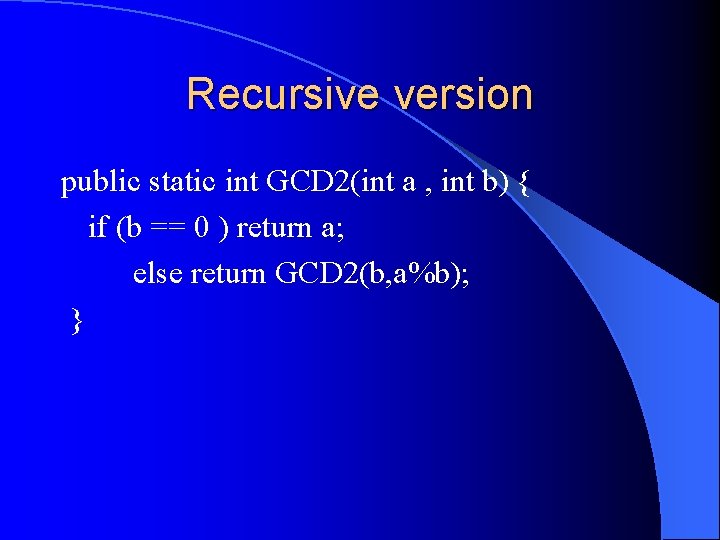 Recursive version public static int GCD 2(int a , int b) { if (b