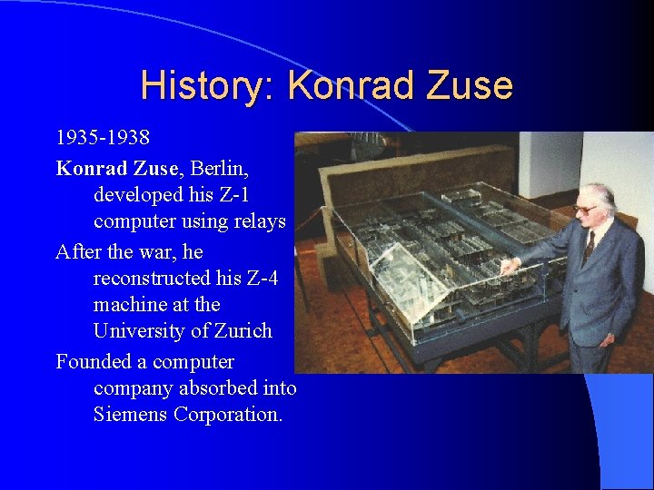 History: Konrad Zuse 1935 -1938 Konrad Zuse, Berlin, developed his Z-1 computer using relays