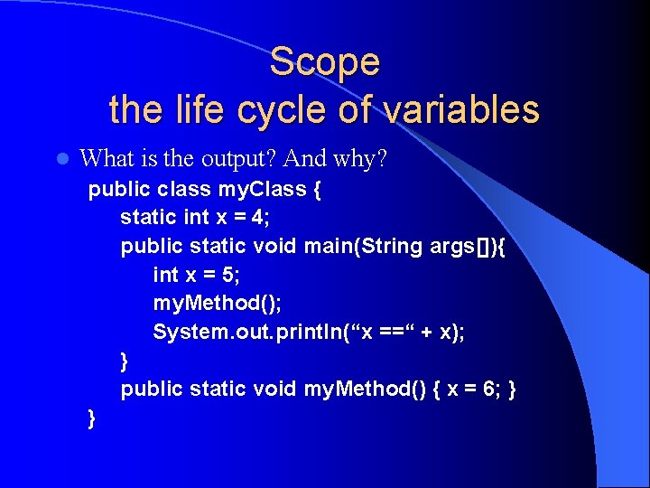 Scope the life cycle of variables l What is the output? And why? public