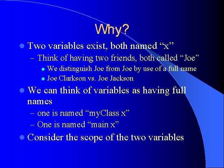 Why? l Two variables exist, both named “x” – Think of having two friends,