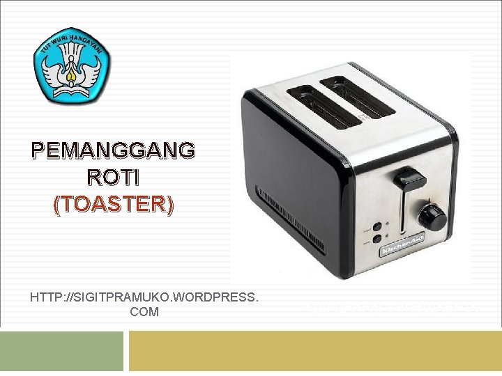 PEMANGGANG ROTI (TOASTER) HTTP: //SIGITPRAMUKO. WORDPRESS. COM SMK NEGERI 1 PURWOREJO 