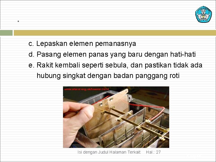 . c. Lepaskan elemen pemanasnya d. Pasang elemen panas yang baru dengan hati-hati e.