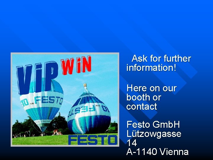 Ask for further information! Here on our booth or contact Festo Gmb. H Lützowgasse