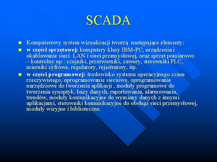 SCADA n n n Komputerowy system wizualizacji tworzą następujące elementy: w części sprzętowej: komputery