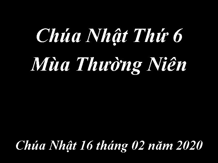 Chúa Nhật Thứ 6 Mùa Thường Niên Chúa Nhật 16 tháng 02 năm 2020