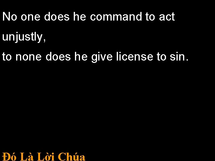No one does he command to act unjustly, to none does he give license