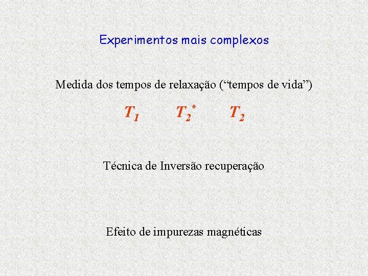 Experimentos mais complexos Medida dos tempos de relaxação (“tempos de vida”) T 1 T