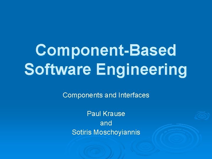 Component-Based Software Engineering Components and Interfaces Paul Krause and Sotiris Moschoyiannis 