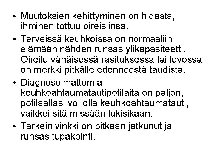  • Muutoksien kehittyminen on hidasta, ihminen tottuu oireisiinsa. • Terveissä keuhkoissa on normaaliin