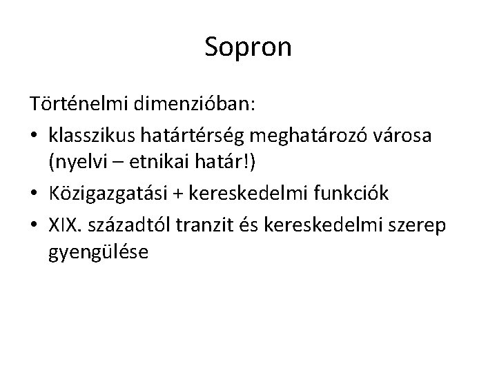Sopron Történelmi dimenzióban: • klasszikus határtérség meghatározó városa (nyelvi – etnikai határ!) • Közigazgatási