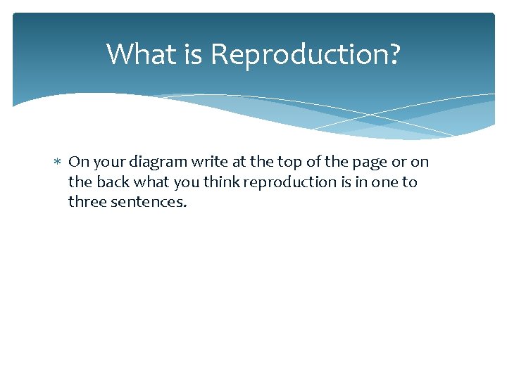 What is Reproduction? On your diagram write at the top of the page or