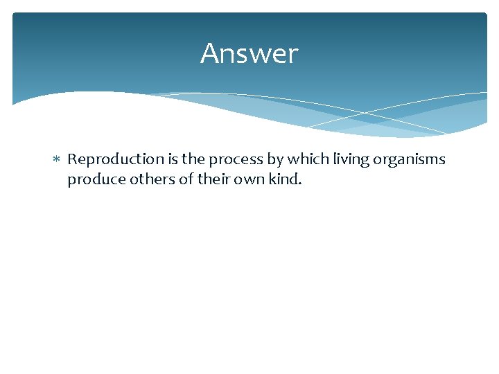 Answer Reproduction is the process by which living organisms produce others of their own