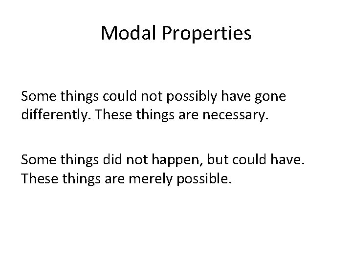 Modal Properties Some things could not possibly have gone differently. These things are necessary.