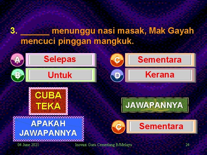 3. ______ menunggu nasi masak, Mak Gayah mencuci pinggan mangkuk. A Selepas C Sementara