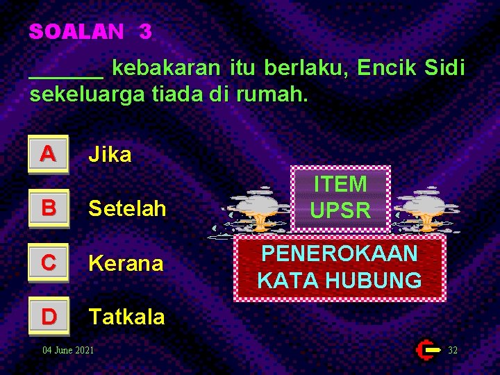 SOALAN 3 ______ kebakaran itu berlaku, Encik Sidi sekeluarga tiada di rumah. A Jika