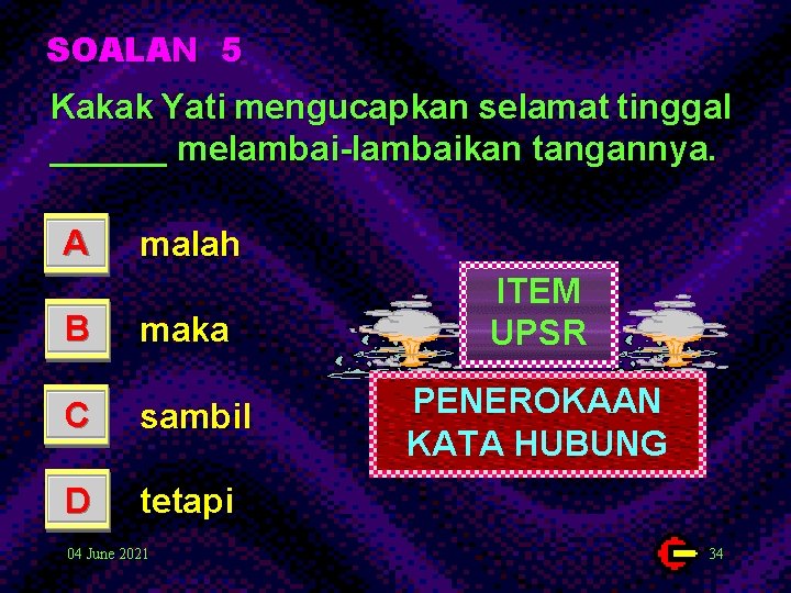 SOALAN 5 Kakak Yati mengucapkan selamat tinggal ______ melambai-lambaikan tangannya. A malah B maka