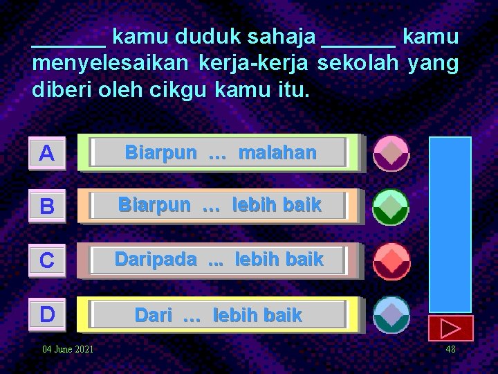 ______ kamu duduk sahaja ______ kamu menyelesaikan kerja-kerja sekolah yang diberi oleh cikgu kamu