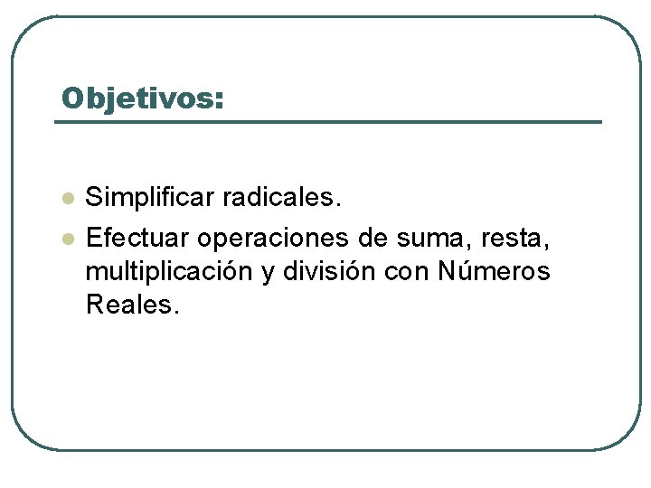 Objetivos: l l Simplificar radicales. Efectuar operaciones de suma, resta, multiplicación y división con Objetivos: l l Simplificar radicales. Efectuar operaciones de suma, resta, multiplicación y división con