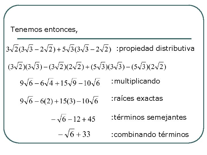 Tenemos entonces, : propiedad distributiva : multiplicando : raíces exactas : términos semejantes : Tenemos entonces, : propiedad distributiva : multiplicando : raíces exactas : términos semejantes :
