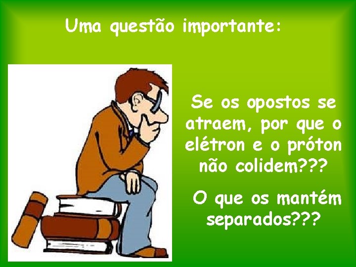 Uma questão importante: Se os opostos se atraem, por que o elétron e o