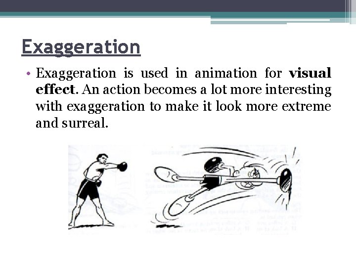 Exaggeration • Exaggeration is used in animation for visual effect. An action becomes a