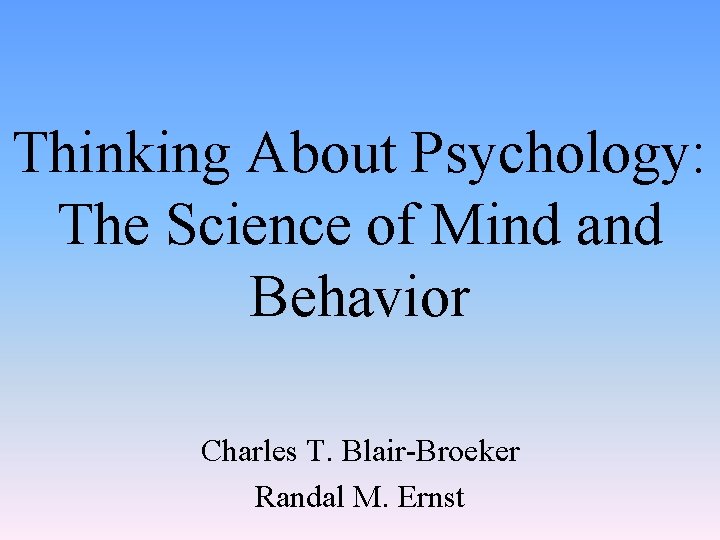 Thinking About Psychology: The Science of Mind and Behavior Charles T. Blair-Broeker Randal M.