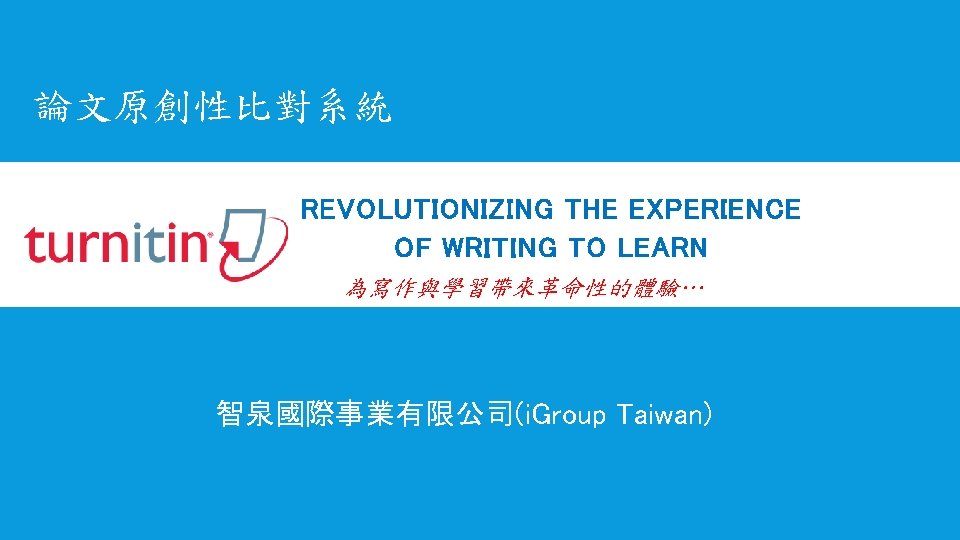 論文原創性比對系統 REVOLUTIONIZING THE EXPERIENCE OF WRITING TO LEARN 為寫作與學習帶來革命性的體驗… 智泉國際事業有限公司(i. Group Taiwan) 