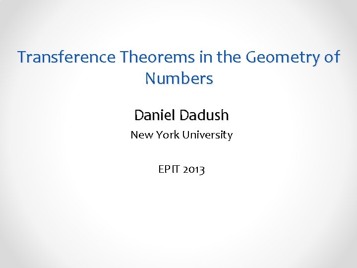 Transference Theorems in the Geometry of Numbers Daniel Dadush New York University EPIT 2013