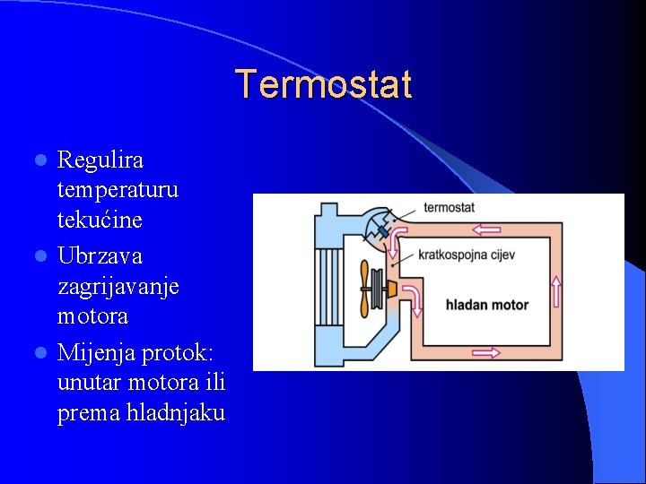 Termostat Regulira temperaturu tekućine l Ubrzava zagrijavanje motora l Mijenja protok: unutar motora ili