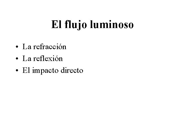 El flujo luminoso • La refracción • La reflexión • El impacto directo 