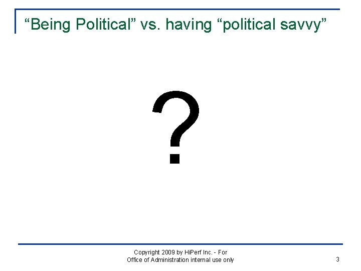 “Being Political” vs. having “political savvy” ? Copyright 2009 by Hi. Perf Inc. -