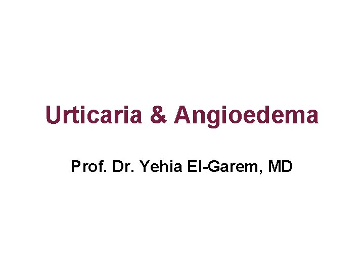 Urticaria & Angioedema Prof. Dr. Yehia El-Garem, MD 