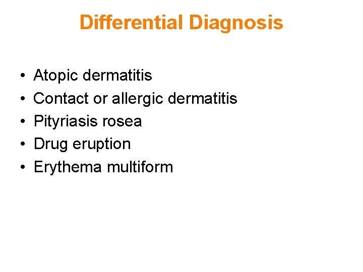 Differential Diagnosis • • • Atopic dermatitis Contact or allergic dermatitis Pityriasis rosea Drug