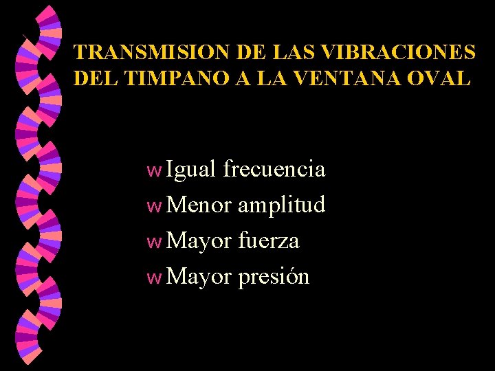 TRANSMISION DE LAS VIBRACIONES DEL TIMPANO A LA VENTANA OVAL w Igual frecuencia w TRANSMISION DE LAS VIBRACIONES DEL TIMPANO A LA VENTANA OVAL w Igual frecuencia w
