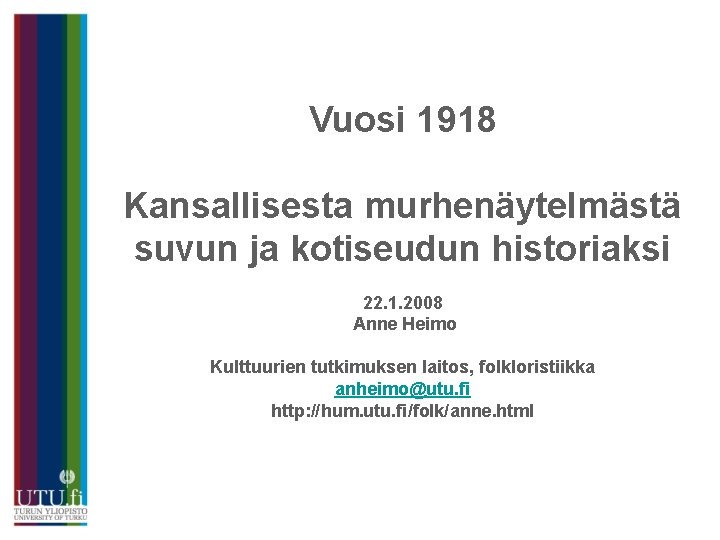 Vuosi 1918 Kansallisesta murhenäytelmästä suvun ja kotiseudun historiaksi 22. 1. 2008 Anne Heimo Kulttuurien