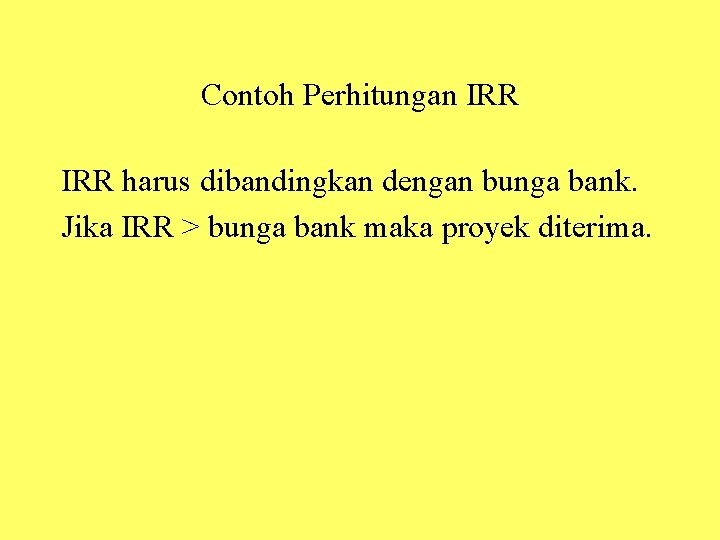 Contoh Perhitungan IRR harus dibandingkan dengan bunga bank. Jika IRR > bunga bank maka