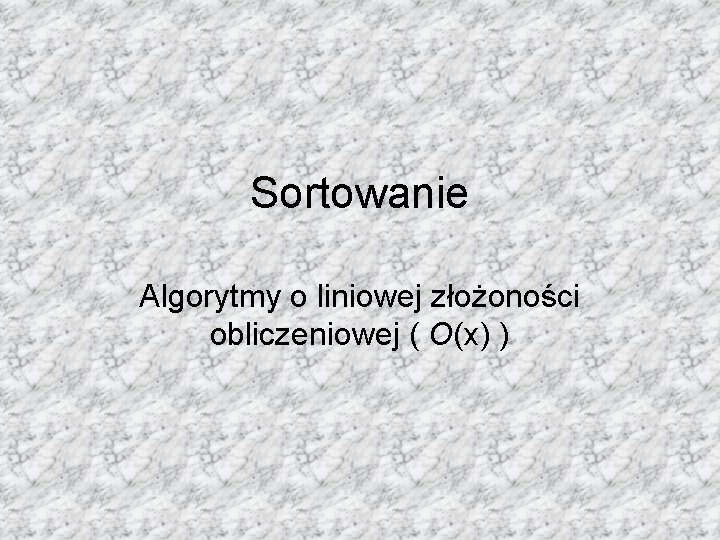 Sortowanie Algorytmy o liniowej złożoności obliczeniowej ( O(x) ) 