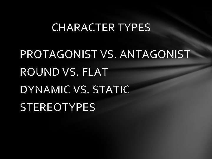 CHARACTER TYPES PROTAGONIST VS. ANTAGONIST ROUND VS. FLAT DYNAMIC VS. STATIC STEREOTYPES 